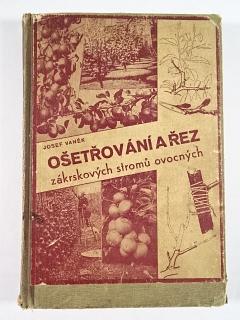 Ošetřování a řez zákrskových stromů ovocných s dodatkem o řezu révy vinné - Josef Vaněk - 1944