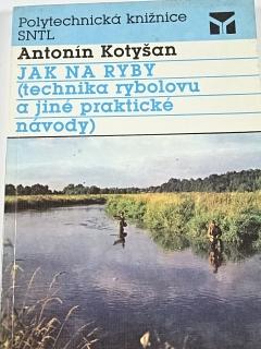 Jak na ryby - technika rybolovu a jiné praktické návody - Antonín Kotyšan - 1991