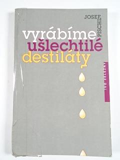 Vyrábíme ušlechtilé destiláty - Josef Pischl - 1997