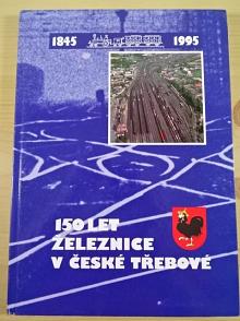 150 let železnice v České Třebové - 1845 - 1995 - Pavel Halamka, Ladislav Landa, Ivan Dobiáš