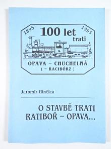 O stavbě trati Ratiboř - Opava... 100 let trati Opava - Chuchelná (- Racibórz) - 1895 - 1995 - Jaromír Hinčica